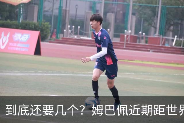 到底还要几个？姆巴佩近期距世界杯进球纪录先后差：4→2→4→3球