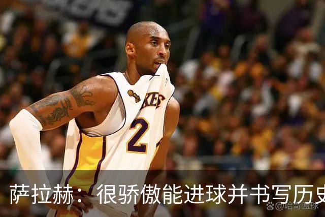 萨拉赫：很骄傲能进球并书写历史，希望最后一轮获胜确保小组第一